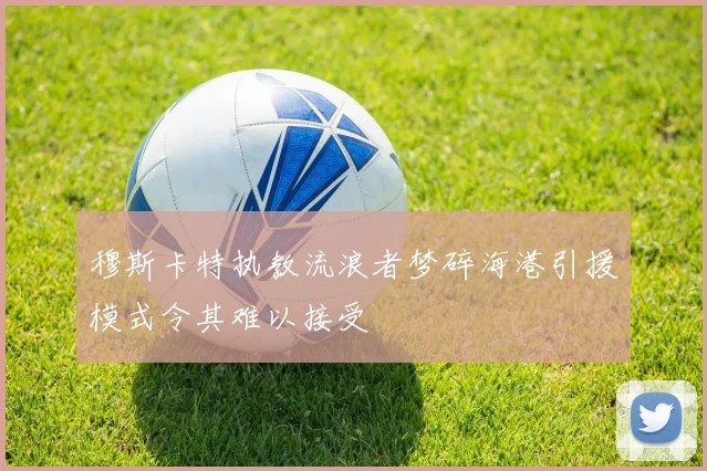 穆斯卡特执教流浪者梦碎海港引援模式令其难以接受