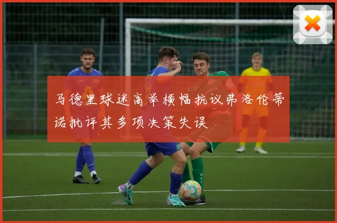 马德里球迷高举横幅抗议弗洛伦蒂诺批评其多项决策失误