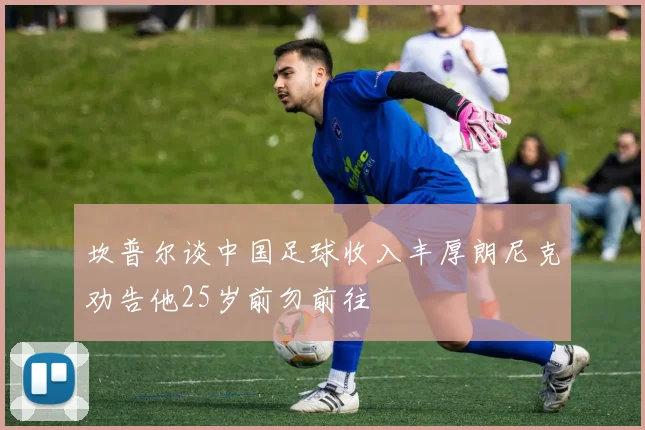 坎普尔谈中国足球收入丰厚朗尼克劝告他25岁前勿前往