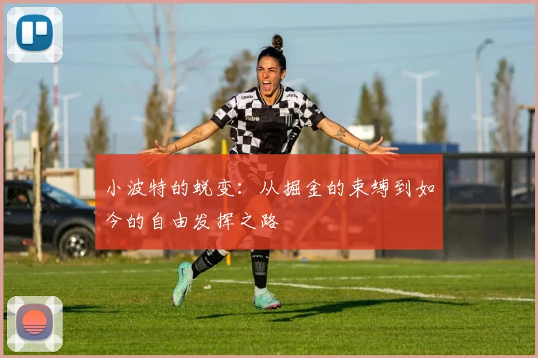 小波特的蜕变：从掘金的束缚到如今的自由发挥之路