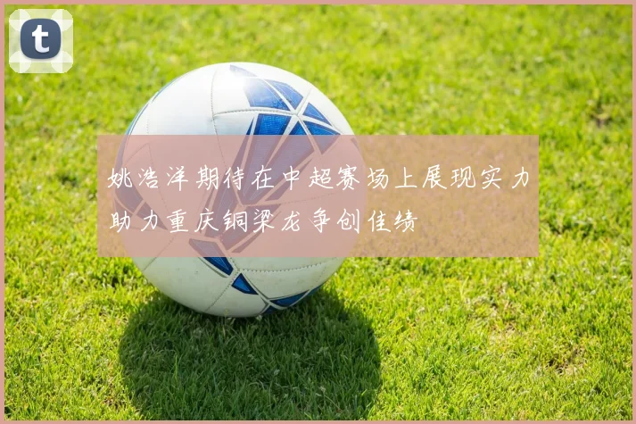 姚浩洋期待在中超赛场上展现实力助力重庆铜梁龙争创佳绩