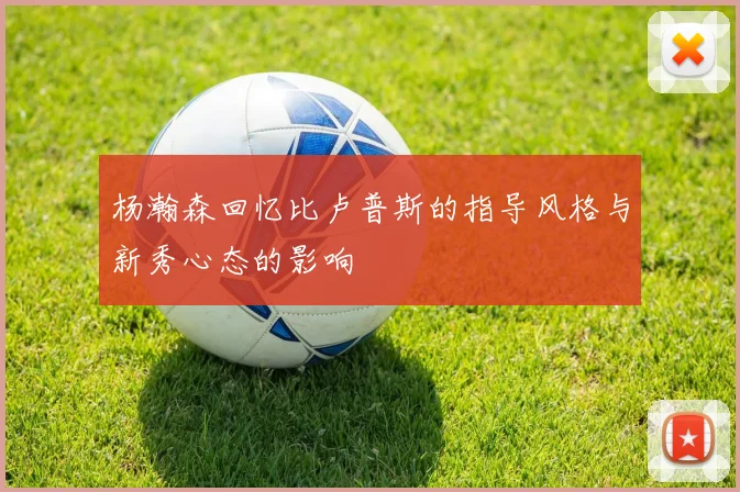 杨瀚森回忆比卢普斯的指导风格与新秀心态的影响