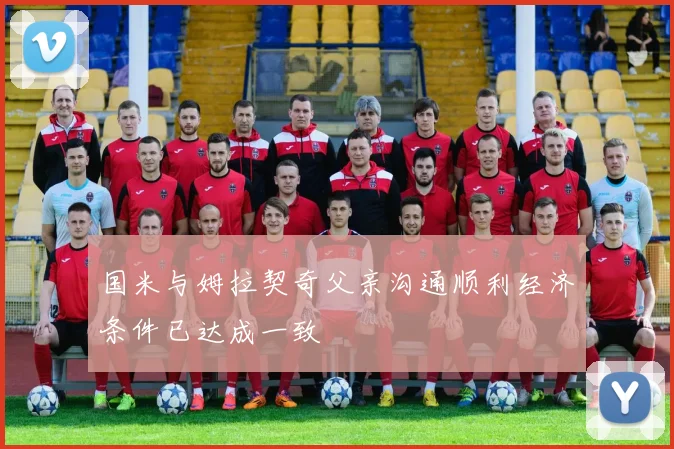 国米与姆拉契奇父亲沟通顺利经济条件已达成一致