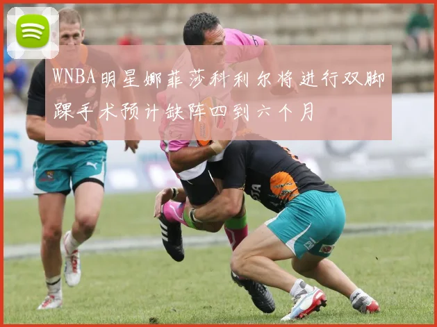 WNBA明星娜菲莎科利尔将进行双脚踝手术预计缺阵四到六个月