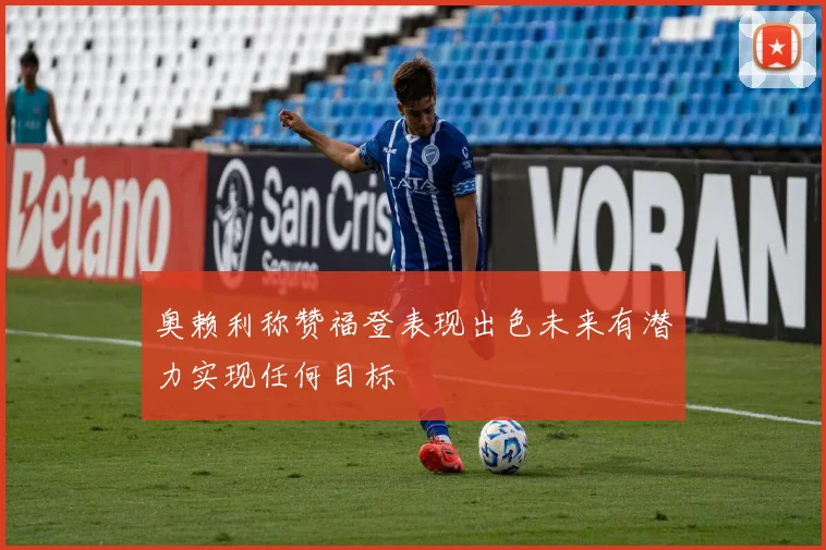 奥赖利称赞福登表现出色未来有潜力实现任何目标