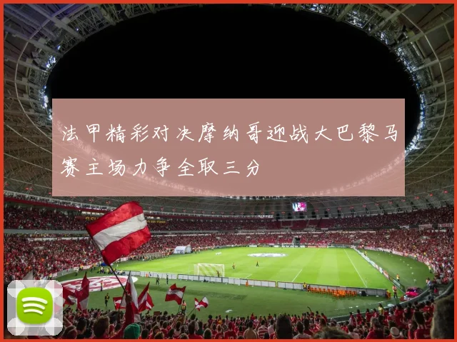 法甲精彩对决摩纳哥迎战大巴黎马赛主场力争全取三分