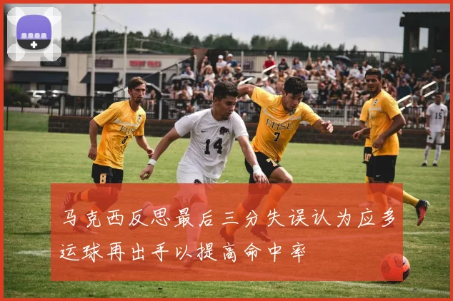 马克西反思最后三分失误认为应多运球再出手以提高命中率