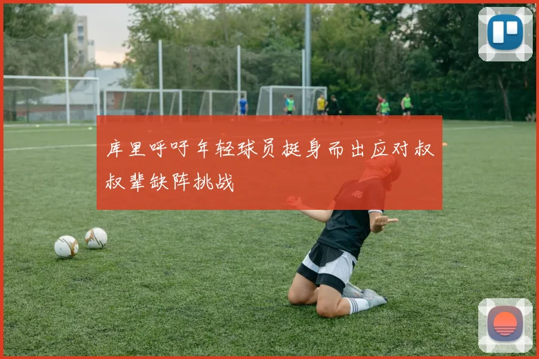 库里呼吁年轻球员挺身而出应对叔叔辈缺阵挑战