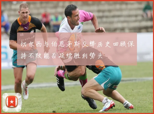 切尔西与伯恩茅斯交锋历史回顾保持不败能否延续胜利势头