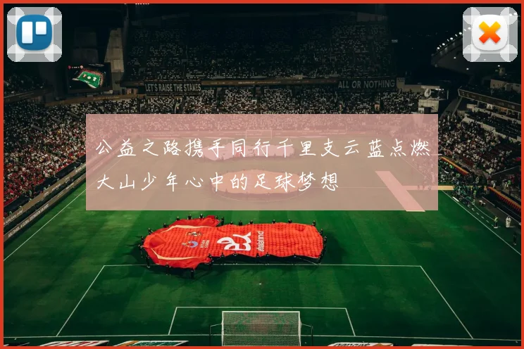 公益之路携手同行千里支云蓝点燃大山少年心中的足球梦想