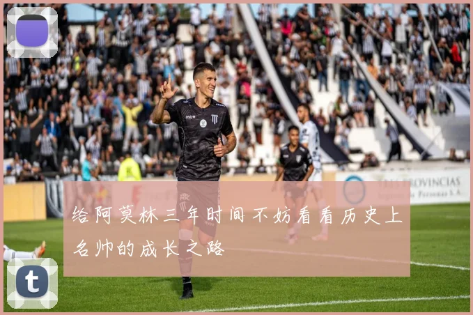 给阿莫林三年时间不妨看看历史上名帅的成长之路