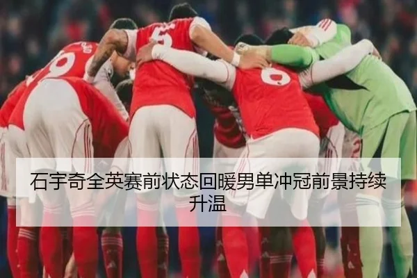 石宇奇全英赛前状态回暖男单冲冠前景持续升温 - BSports